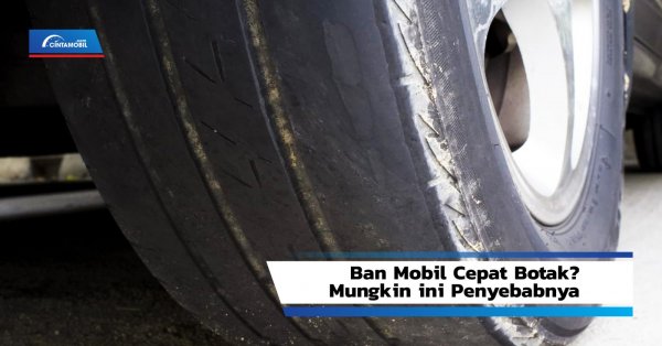 Ban Mobil Cepat Botak? Mungkin ini Penyebabnya