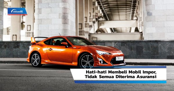 Hati-hati Membeli Mobil Impor, Tidak Semua Diterima Asuransi